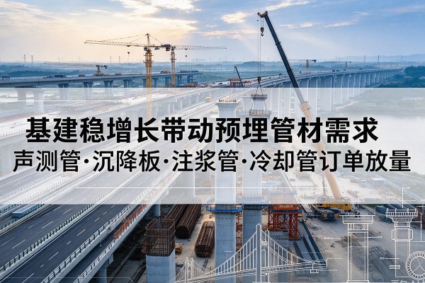 三水基建稳增长带动预埋监测管材需求，声测管、沉降板、注浆管订单持续放量